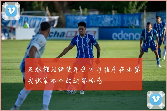 足球催泪弹使用条件与程序在比赛安保策略中的边界规范