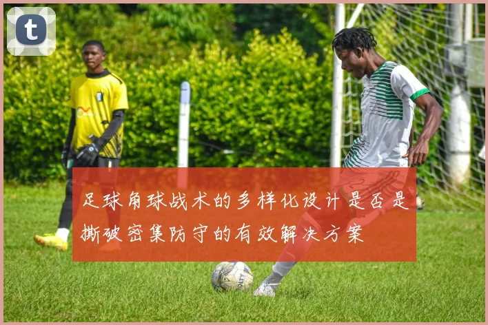 足球角球战术的多样化设计是否是撕破密集防守的有效解决方案