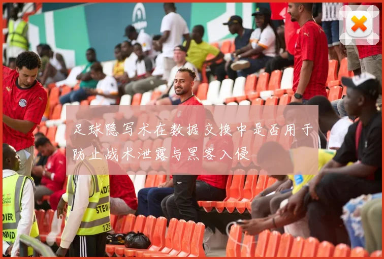 足球隐写术在数据交换中是否用于防止战术泄露与黑客入侵