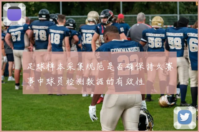 足球样本采集规范是否确保持久赛事中球员检测数据的有效性