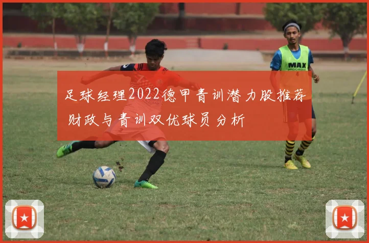 足球经理2022德甲青训潜力股推荐 财政与青训双优球员分析